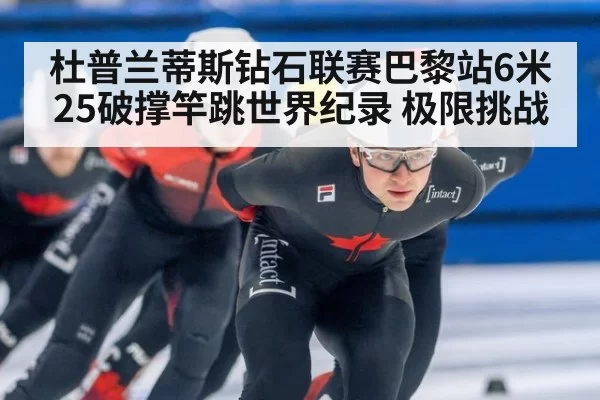 杜普兰蒂斯钻石联赛巴黎站6米25破撑竿跳世界纪录 极限挑战