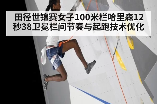 田径世锦赛女子100米栏哈里森12秒38卫冕栏间节奏与起跑技术优化